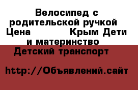 Велосипед с родительской ручкой › Цена ­ 3 300 - Крым Дети и материнство » Детский транспорт   